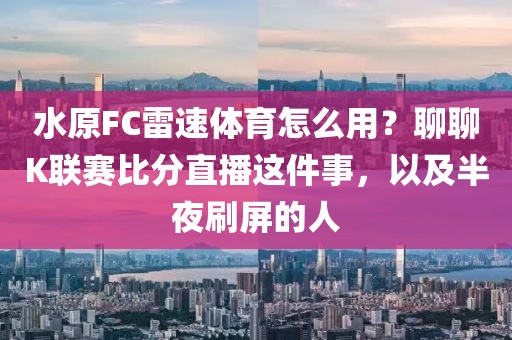 水原FC雷速体育怎么用？聊聊K联赛比分直播这件事，以及半夜刷屏的人