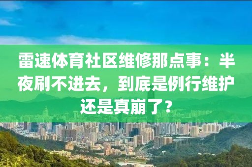 雷速体育社区维修那点事：半夜刷不进去，到底是例行维护还是真崩了？
