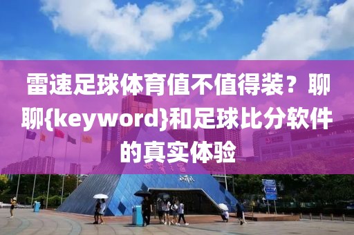 雷速足球体育值不值得装?聊聊{keyword}和足球比分软件的真实体验