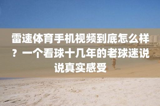 雷速体育手机视频到底怎么样？一个看球十几年的老球迷说说真实感受