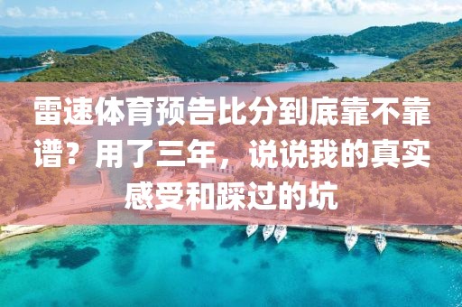 雷速体育预告比分到底靠不靠谱？用了三年，说说我的真实感受和踩过的坑