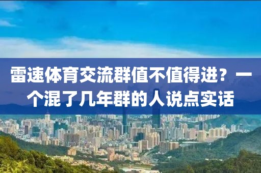 雷速体育交流群值不值得进？一个混了几年群的人说点实话