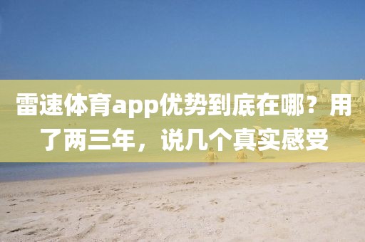 雷速体育app优势到底在哪？用了两三年，说几个真实感受