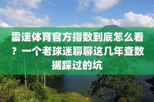 雷速体育官方指数到底怎么看？一个老球迷聊聊这几年查数据踩过的坑