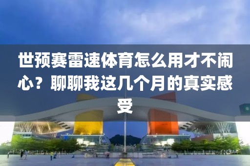 世预赛雷速体育怎么用才不闹心？聊聊我这几个月的真实感受