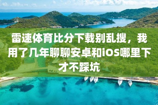 雷速体育比分下载别乱搜，我用了几年聊聊安卓和iOS哪里下才不踩坑