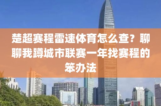 楚超赛程雷速体育怎么查？聊聊我蹲城市联赛一年找赛程的笨办法