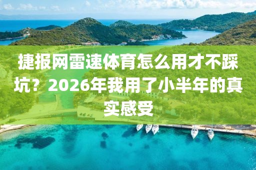 捷报网雷速体育怎么用才不踩坑？2026年我用了小半年的真实感受