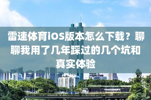 雷速体育iOS版本怎么下载？聊聊我用了几年踩过的几个坑和真实体验
