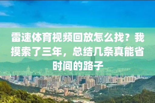 雷速体育视频回放怎么找？我摸索了三年，总结几条真能省时间的路子