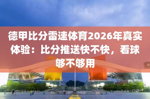 德甲比分雷速体育2026年真实体验：比分推送快不快，看球够不够用