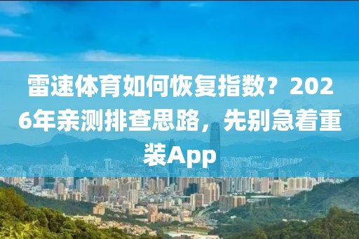 雷速体育如何恢复指数？2026年亲测排查思路，先别急着重装App