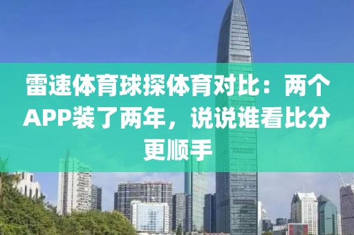 雷速体育球探体育对比：两个APP装了两年，说说谁看比分更顺手