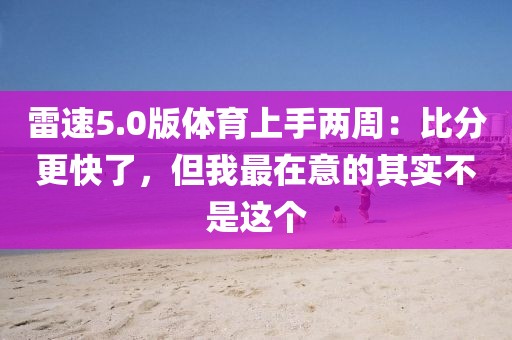 雷速5.0版体育上手两周：比分更快了，但我最在意的其实不是这个