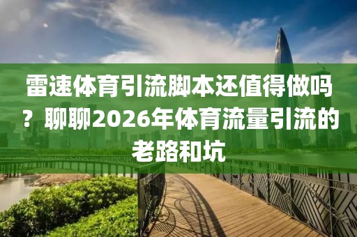 雷速体育引流脚本还值得做吗？聊聊2026年体育流量引流的老路和坑