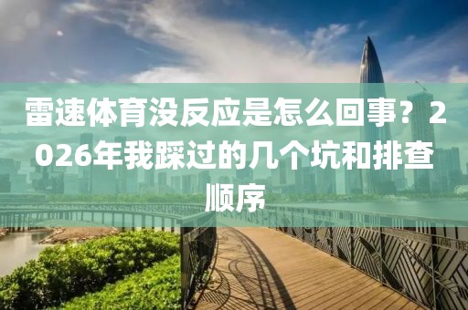 雷速体育没反应是怎么回事？2026年我踩过的几个坑和排查顺序