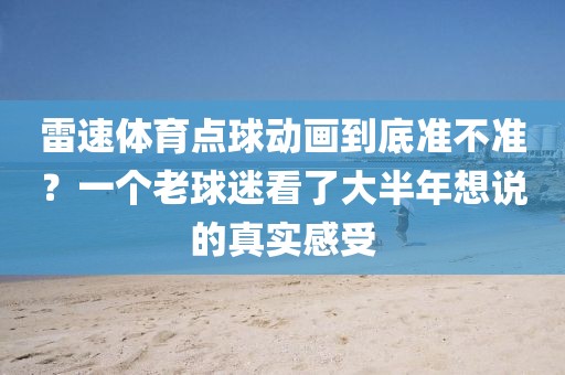 雷速体育点球动画到底准不准？一个老球迷看了大半年想说的真实感受
