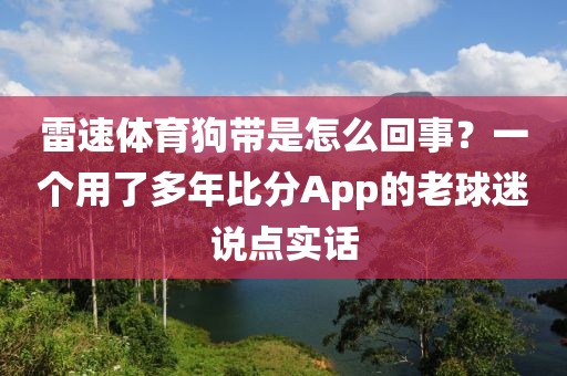 雷速体育狗带是怎么回事？一个用了多年比分App的老球迷说点实话