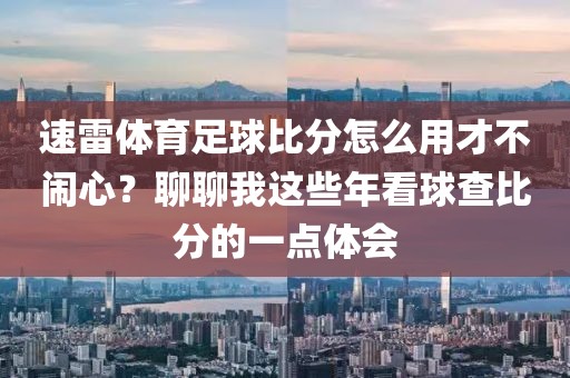 速雷体育足球比分怎么用才不闹心？聊聊我这些年看球查比分的一点体会