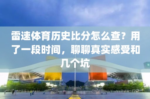 雷速体育历史比分怎么查？用了一段时间，聊聊真实感受和几个坑