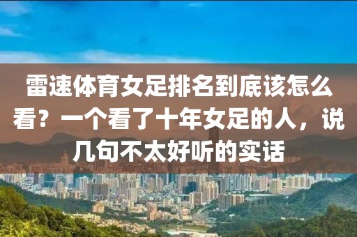 雷速体育女足排名到底该怎么看？一个看了十年女足的人，说几句不太好听的实话