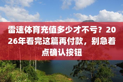 雷速体育充值多少才不亏？2026年看完这篇再付款，别急着点确认按钮