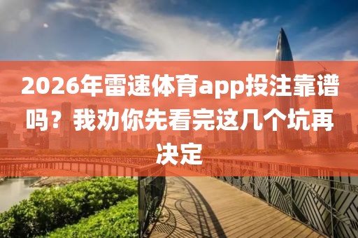 2026年雷速体育app投注靠谱吗？我劝你先看完这几个坑再决定