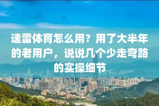 速雷体育怎么用？用了大半年的老用户，说说几个少走弯路的实操细节