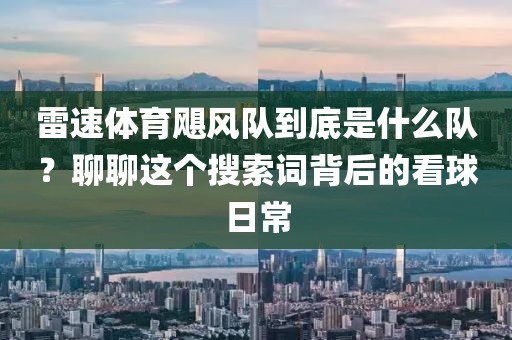 雷速体育飓风队到底是什么队？聊聊这个搜索词背后的看球日常