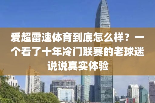 爱超雷速体育到底怎么样？一个看了十年冷门联赛的老球迷说说真实体验