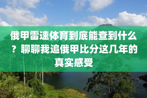 俄甲雷速体育到底能查到什么？聊聊我追俄甲比分这几年的真实感受