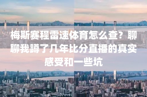 梅斯赛程雷速体育怎么查？聊聊我蹲了几年比分直播的真实感受和一些坑