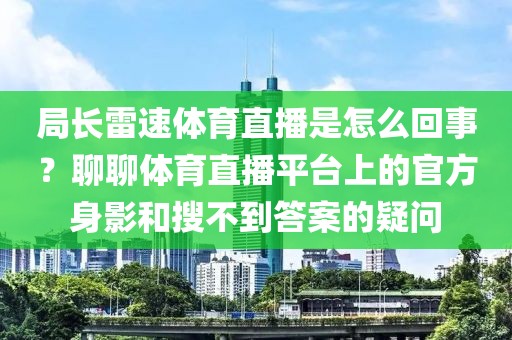 局长雷速体育直播是怎么回事？聊聊体育直播平台上的官方身影和搜不到答案的疑问