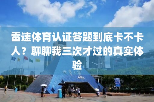 雷速体育认证答题到底卡不卡人？聊聊我三次才过的真实体验