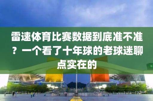 雷速体育比赛数据到底准不准？一个看了十年球的老球迷聊点实在的