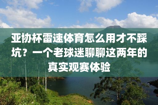 亚协杯雷速体育怎么用才不踩坑？一个老球迷聊聊这两年的真实观赛体验