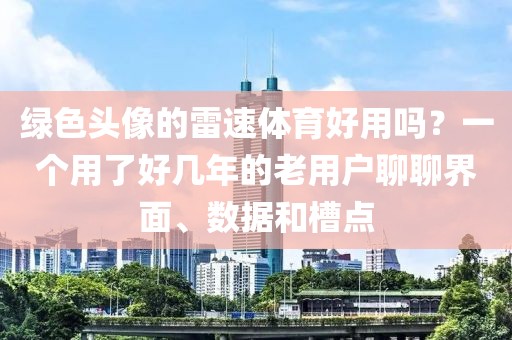 绿色头像的雷速体育好用吗？一个用了好几年的老用户聊聊界面、数据和槽点