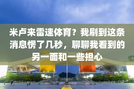 米卢来雷速体育？我刷到这条消息愣了几秒，聊聊我看到的另一面和一些担心