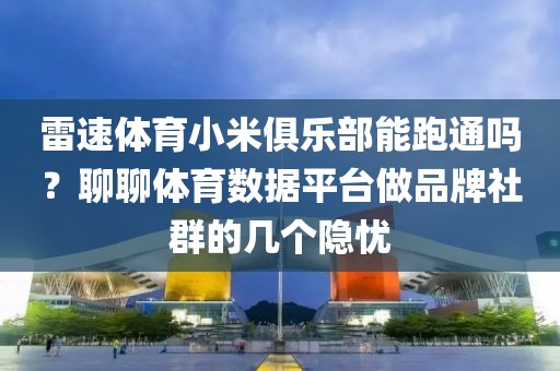雷速体育小米俱乐部能跑通吗？聊聊体育数据平台做品牌社群的几个隐忧