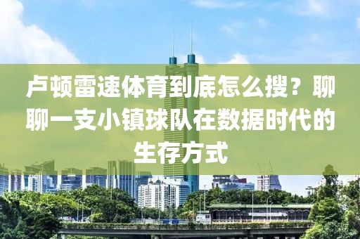 卢顿雷速体育到底怎么搜？聊聊一支小镇球队在数据时代的生存方式