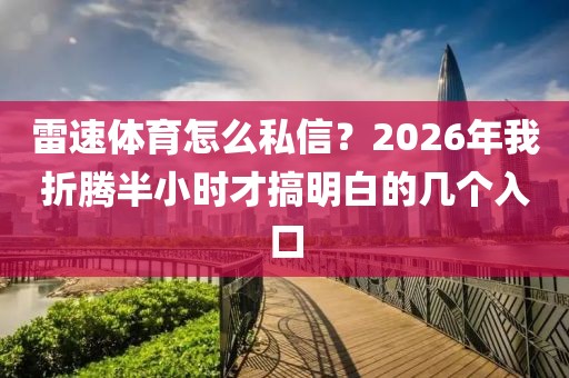 雷速体育怎么私信？2026年我折腾半小时才搞明白的几个入口