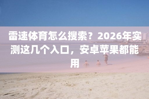雷速体育怎么搜索？2026年实测这几个入口，安卓苹果都能用