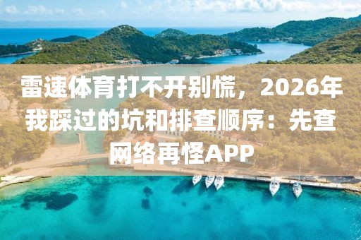 雷速体育打不开别慌,2026年我踩过的坑和排查顺序:先查网络再怪APP