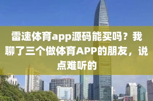雷速体育app源码能买吗?我聊了三个做体育APP的朋友,说点难听的