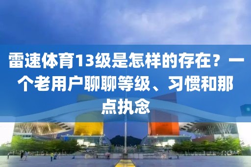 雷速体育13级是怎样的存在？一个老用户聊聊等级、习惯和那点执念