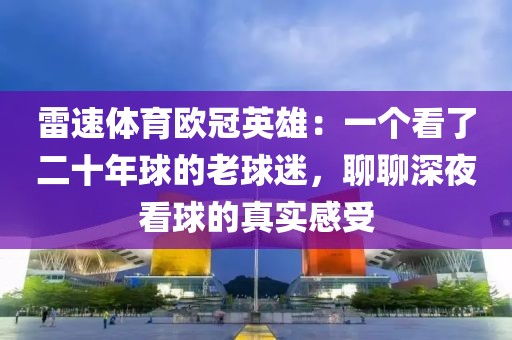 雷速体育欧冠英雄:一个看了二十年球的老球迷,聊聊深夜看球的真实感受