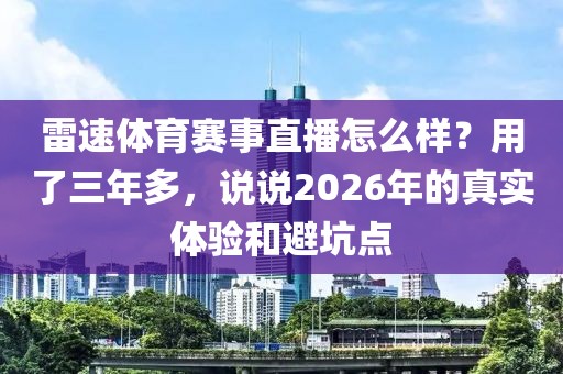 雷速体育赛事直播怎么样？用了三年多，说说2026年的真实体验和避坑点