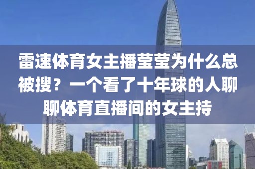 雷速体育女主播莹莹为什么总被搜?一个看了十年球的人聊聊体育直播间的女主持