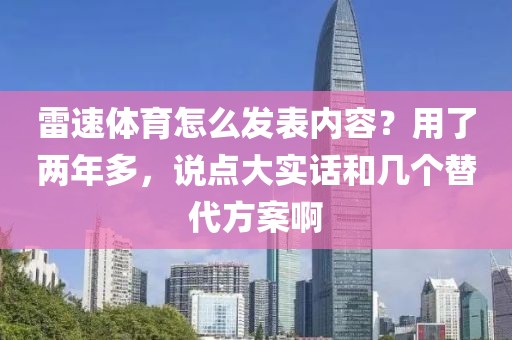 雷速体育怎么发表内容？用了两年多，说点大实话和几个替代方案啊