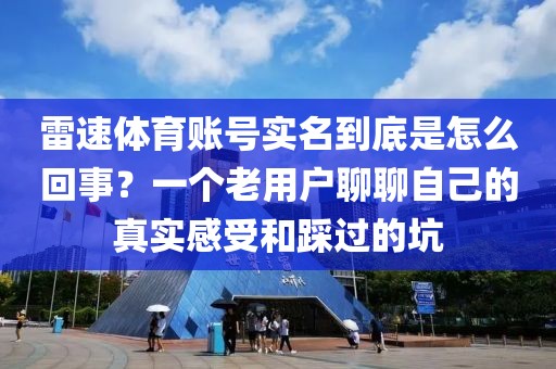 雷速体育账号实名到底是怎么回事？一个老用户聊聊自己的真实感受和踩过的坑